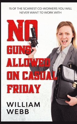 William Webb - No Guns Allowed On Casual Friday: 15 Of the Scariest Co-Workers You Will Never Want to Work With, Häftad
