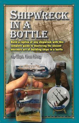 bokomslag Shipwreck in a bottle: Build a replica of any ship or shipwreck with this complete guide to mastering the ancient mariners art of building sh