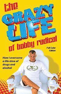 bokomslag The Crazy Life of Bobby Radical / Full Color Edition: How I overcame a life-time of drugs and alcohol