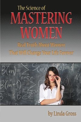 The Science of Mastering Women: Real Truth About Women That Will Change Your Life Forever 1
