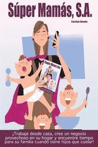 Carolyn Woods - Súper Mamás, S.A. / Super Moms Inc.: ¡Trabaje desde casa, cree un negocio provechoso en su hogar y encuentre tiempo para su familia cuando tiene hijos, Häftad