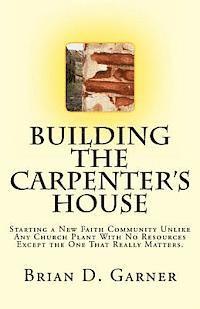 Building The Carpenter's House: Starting a New Faith Community Unlike Any Church Plant With No Resources Except the One That Really Matters. 1