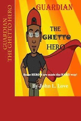 GUARDIAN The Ghetto Hero: Some HERO'S are made the HARD way! 1