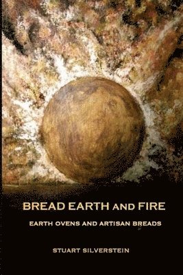 Stuart Silverstein - Bread Earth and Fire: Earth Ovens and Artisan Breads, Häftad