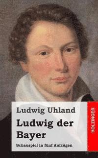 Ludwig der Bayer: Schauspiel in fünf Aufzügen 1