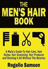 The Men's Hair Book: A Male's Guide To Hair Care, Hair Styles, Hair Grooming, Hair Products and Rocking It All Without The Baloney 1