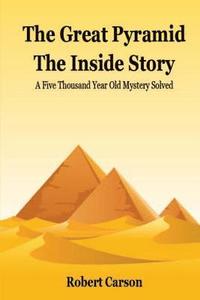 bokomslag The Great Pyramid - The Inside Story: A Five Thousand Year Old Mystery Finally Solved