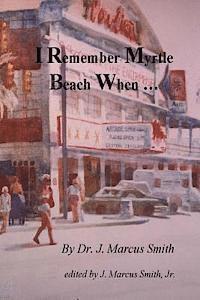 bokomslag I Remember Myrtle Beach When ...: A Collection of Local History, Personal Stories, Photographs and a Brief Biography of Dr. J. Marcus Smith