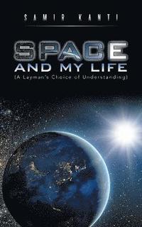 bokomslag SPACE AND MY LIFE (A Layman's Choice of Understanding)