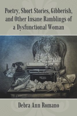 Poetry, Short Stories, Gibberish, and Other Insane Ramblings of a Dysfunctional Woman 1