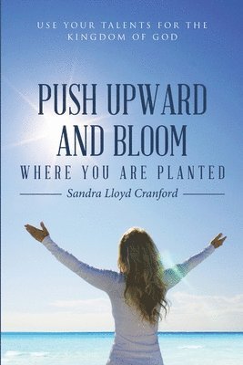 Sandra Lloyd Cranford - Push Upward and Bloom Where You Are Planted, Häftad
