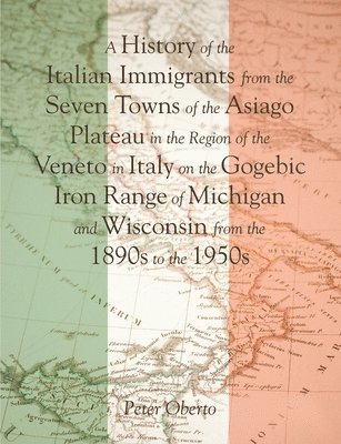 bokomslag History of the Italian Immigrants from the Seven Towns of the Asiago Plateau in the Region of the Veneto in Italy on the Gogebic Iron Range of Michigan and Wisconsin from the 1890s to the 1950s