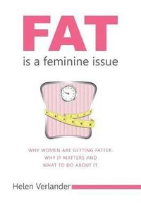 bokomslag Fat Is a Feminine Issue: Why Women Are Getting Fatter. Why It Matters and What to Do About It.