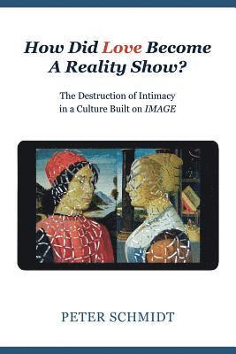Peter Schmidt - How Did Love Become A Reality Show? - The Destruction of Intimacy In a Culture Built On Image, Häftad