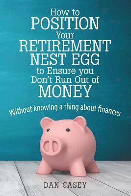 Dan Casey - How to Position Your Retirement Nest Egg to Ensure you Don't Run Out of Money, Häftad