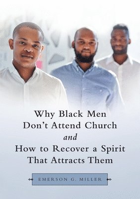 Emerson G Miller, Emerson G. Miller - Why Black Men Don't Attend Church and How to Recover a Spirit That Attracts Them, Häftad