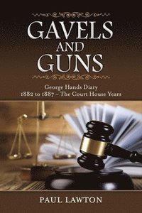 bokomslag Gavels and Guns: George Hands Diary 1882 to 1887 the Court House Years Volume 1