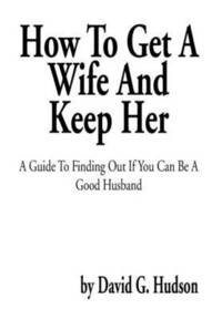bokomslag How To Get A Wife And Keep Her