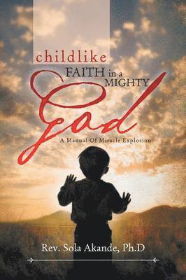 bokomslag Childlike Faith in a Mighty God - A Manual of Miracle Explosion