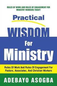 bokomslag Practical Wisdom for Ministry: Rules of Work and Rules of Engagement for Pastors, Associates, and Christian Workers