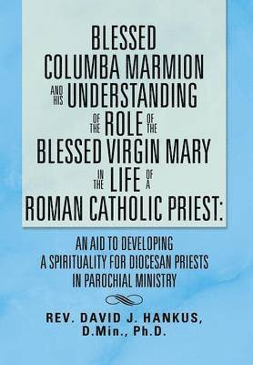 David Hankus - Blessed Columba Marmion and His Understanding of the Role of the Blessed Virgin Mary in the Life of a Roman Catholic Priest, Inbunden