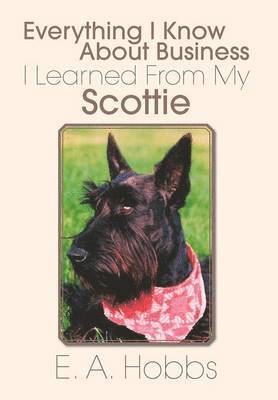E a Hobbs, E. a. Hobbs - Everything I Know about Business I Learned from My Scottie, Inbunden