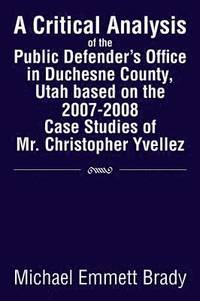 bokomslag A Critical Analysis of the Public Defender's Office in Duchesne County, Utah Based on the 2007-2008 Case Studies of Mr. Christopher Yvellez
