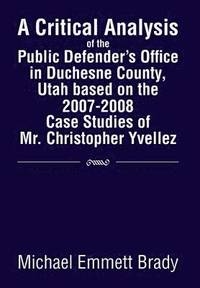 bokomslag A Critical Analysis of the Public Defender's Office in Duchesne County, Utah Based on the 2007-2008 Case Studies of Mr. Christopher Yvellez