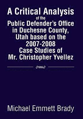 A Critical Analysis of the Public Defender's Office in Duchesne County, Utah Based on the 2007-2008 Case Studies of Mr. Christopher Yvellez 1