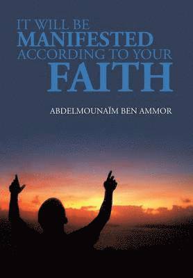 Abdelmounaim Ben Ammor - It Will Be Manifested According to Your Faith, Inbunden