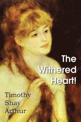 Timothy Shay Arthur - Withered Heart!, Häftad
