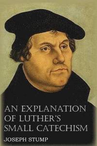 bokomslag An Explanation of Luther's Small Catechism with the Small Catechism