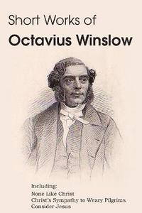 bokomslag Short Works of Octavius Winslow - None Like Christ, Christ's Sympathy to Weary Pilgrims, Consider Jesus