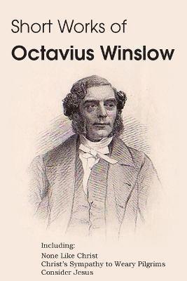 Octavius Winslow - Short Works of Octavius Winslow - None Like Christ, Christ's Sympathy to Weary Pilgrims, Consider Jesus, Häftad