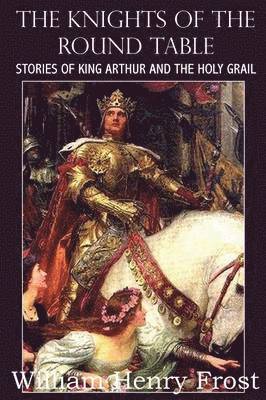 bokomslag The Knights of the Round Table, Stories of King Arthur and the Holy Grail