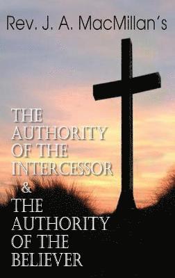 bokomslag Rev. J. A. MacMillan's the Authority of the Intercessor & the Authority of the Believer