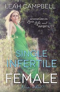 Single Infertile Female: Adventures in Love, Life, and Infertility
