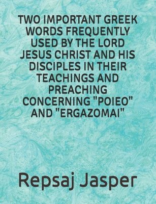 Repsaj Jasper - Two important Greek words frequently used by the Lord Jesus Christ and his Disciples in Their Teachings and Preaching Concerning "Poieo" and "Ergazoma, Häftad