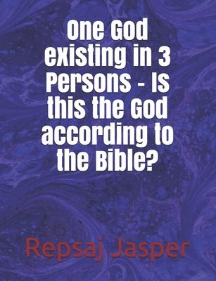 bokomslag One God existing in 3 Persons - Is this the God according to the Bible?