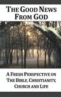 bokomslag The Good News From God (g): A Fresh Perspective on the Bible, Christianity, Church and Life