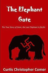 The Elephant Gate: The True Story of Siam, the Last Elephant in Berlin 1