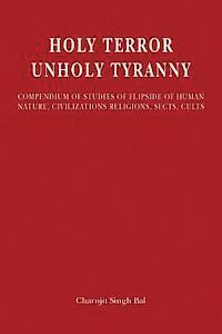 bokomslag Holy Terror Unholy Tyranny: Compendium of Studies of Flipside of Human Nature, Civilizations, Religions, Sects, Cults