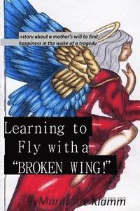 bokomslag Learning to Fly with a Broken Wing! B/W: a mother's will to find happiness in the wake of a tragedy