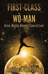 bokomslag First-Class Wo-man: Arise, Mighty Women! Come A-Live!