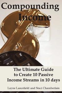 bokomslag Compounding Income: The Ultimate Guide to Create 10 Passive Income Streams in 10 days