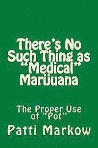 Patti Markow - There's No Such Thing as "Medical" Marijuana: The "Proper" Use of "Pot", Häftad