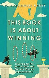 This Book Is About Winning: Leveraging The Best of Who You Are into Winning Opportunities 1