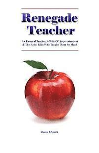 Renegade Teacher: An Unusual Teacher, A Wily Ol' Superintendent & the Rebel Kids Who Taught Them So Much 1