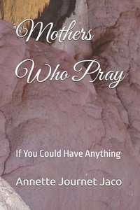 bokomslag Mothers Who Pray: If You Could Have Anything