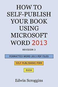 How to Self-Publish Your Book Using Microsoft Word 2013: A Step-by-Step Guide for Designing & Formatting Your Book's Manuscript & Cover to PDF & POD P 1